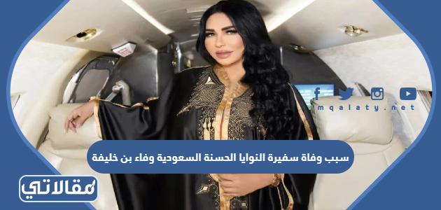 سبب وفاة سفيرة النوايا الحسنة السعودية وفاء بن خليفة