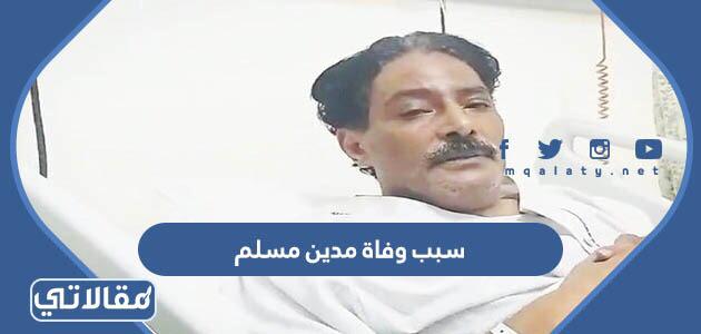 سبب وفاة مدين مسلم