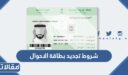 شروط تجديد بطاقة الاحوال المدنية في السعودية 1448