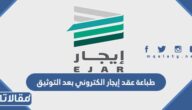 خطوات طباعة عقد إيجار الكتروني بعد التوثيق عبر منصة إيجار 1447
