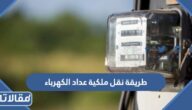 طريقة نقل ملكية عداد الكهرباء والأوراق المطلوبة للنقل
