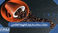 عبارات بمناسبة يوم القهوة العالمي 2025