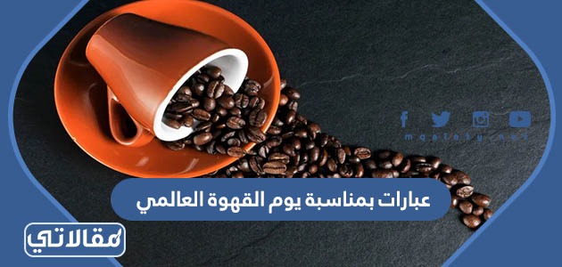 عبارات بمناسبة يوم القهوة العالمي