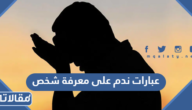 عبارات ندم على معرفة شخص مكتوبة