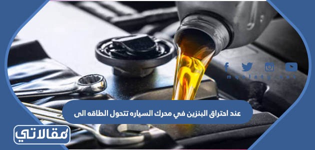 عند احتراق البنزين في محرك السيارة تتحول الطاقه الى