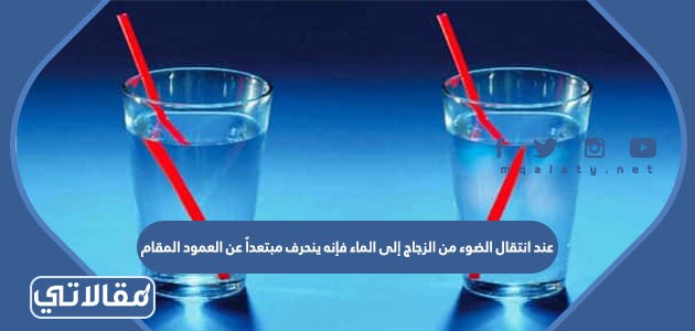 عند انتقال الضوء من الزجاج إلى الماء فإنه ينحرف مبتعداً عن العمود المقام