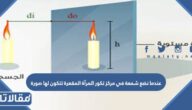 عندما نضع شمعة في مركز تكور المرآة المقعرة تتكون لها صورة