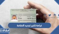 كم غرامة تاخير تجديد الاقامة في السعودية 2026