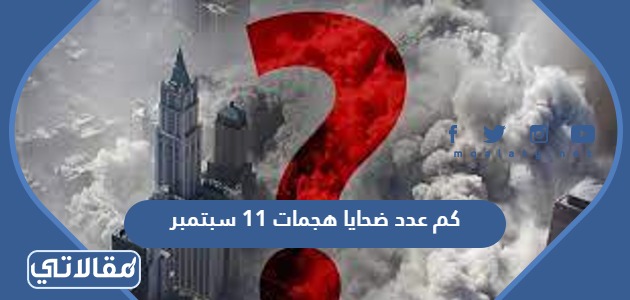 كم عدد ضحايا هجمات 11 سبتمبر