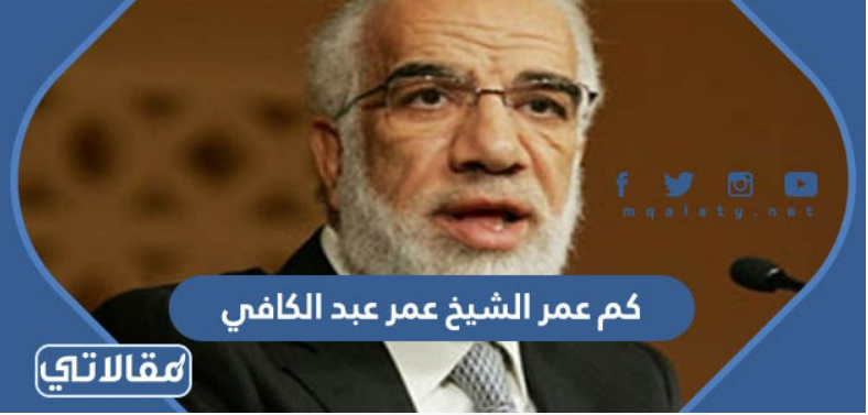 كم عمر الشيخ عمر عبد الكافي