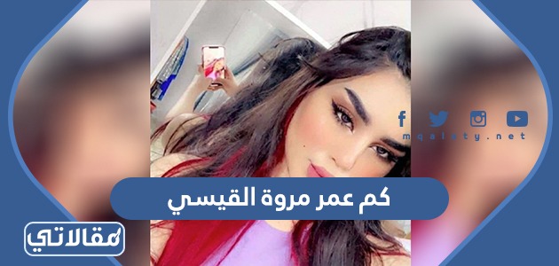 كم عمر مروة القيسي
