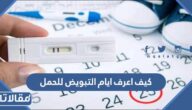 كيف اعرف ايام التبويض للحمل وماهي علاماته وأعراضه