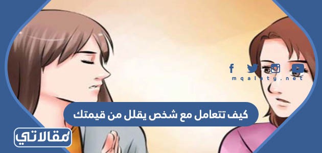 كيف تتعامل مع شخص يقلل من قيمتك؟