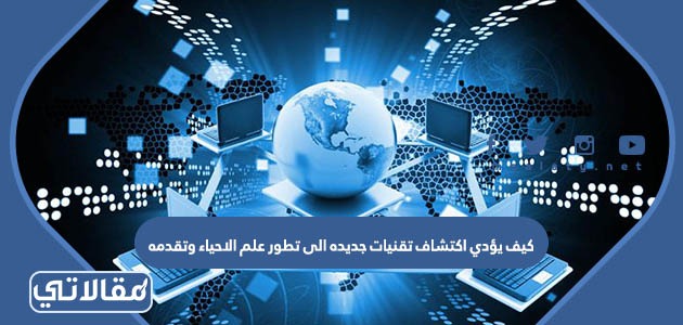 كيف يؤدي اكتشاف تقنيات جديده الى تطور علم الاحياء وتقدمه