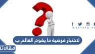 لاختبار فرضية ما يقوم العالم ب