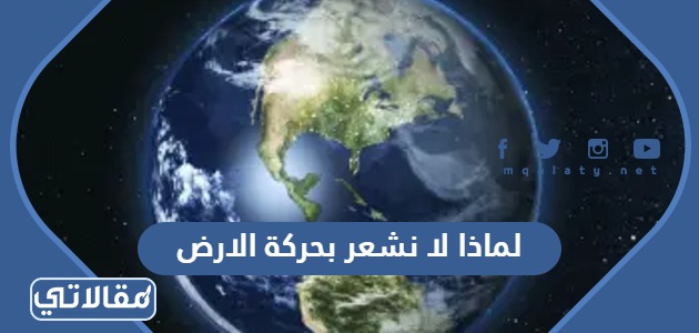 لماذا لا نشعر بحركة الارض