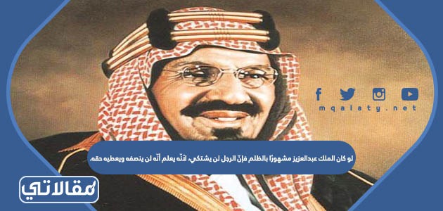 لو كان الملك عبدالعزيز مشهورًا بالظلم فإنّ الرجل لن يشتكي، لأنّه يعلم أنّه لن ينصفه ويعطيه حقه.