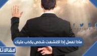 ماذا تفعل إذا اكتشفت شخص يكذب عليك