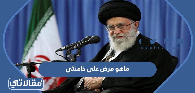 ماهو مرض علي خامنئي