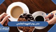 متى يوم القهوة العالمي 2025