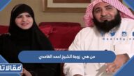 من هي زوجة الشيخ احمد الغامدي ويكيبيديا