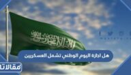 هل اجازة اليوم الوطني تشمل العسكريين