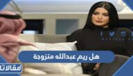 هل ريم عبدالله متزوجة