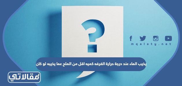 يذيب الماء عند درجة حرارة الغرفه كميه اقل من الملح عما يذيبه لو كان