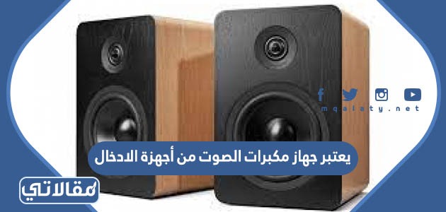 يعتبر جهاز مكبرات الصوت من أجهزة الادخال