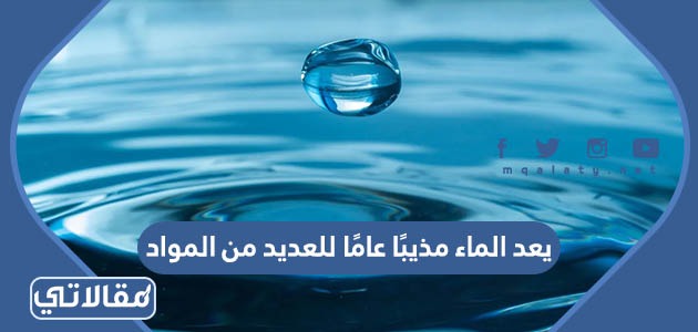 يعد الماء مذيبًا عامًا للعديد من المواد