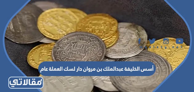 أسس الخليفة عبدالملك بن مروان دار لسك العملة عام