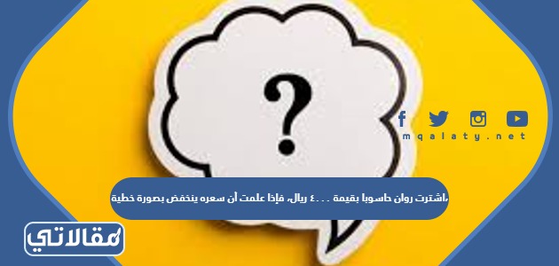 اشترت روان حاسوبا بقيمة ٤٠٠٠ ريال، فإذا علمت أن سعره ينخفض بصورة خطية، وكانت قيمته بعد سنتين ٢٥٠٠ ريال، فما مقدار الانخفاض السنوي في سعره