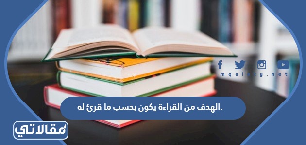 الهدف من القراءة يكون بحسب ما قرئ له.