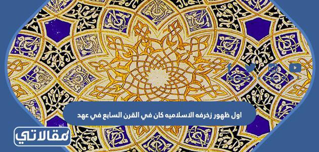 اول ظهور زخرفه الاسلاميه كان في القرن السابع في عهد