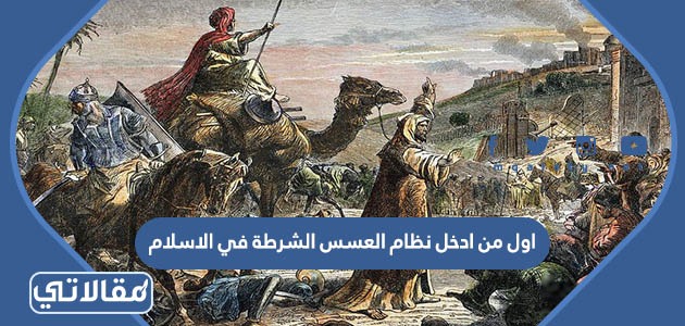 اول من ادخل نظام العسس الشرطة في الاسلام