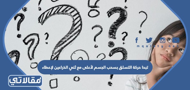 تبدا حركة التسلق بسحب الجسم لأعلى مع ثني الذراعين لإعطاء