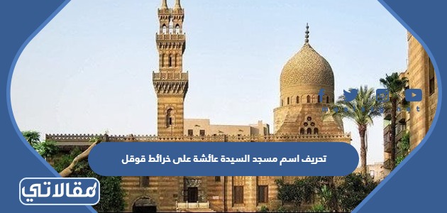 تحريف اسم مسجد السيدة عائشة على قوقل