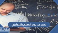 تعبير عن يوم المعلم بالانجليزي بالمقدمة والخاتمة كامل