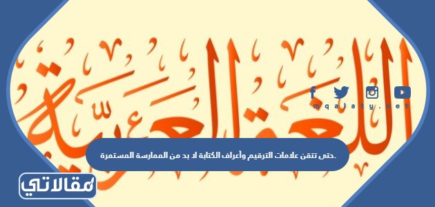 حتى تتقن علامات الترقيم وأعراف الكتابة لا بد من الممارسة المستمرة.