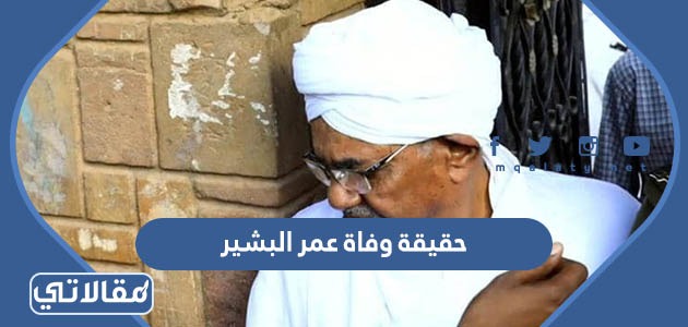 حقيقة وفاة عمر البشير