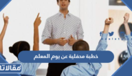 خطبة محفلية عن يوم المعلم قصيرة مكتوبة