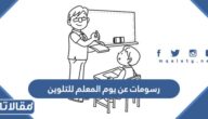 رسومات عن يوم المعلم للتلوين بمناسبة اليوم العالمي للمعلم 2025