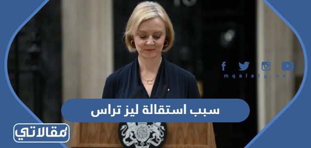 سبب استقالة ليز تراس رئيسة الوزراء البريطانية