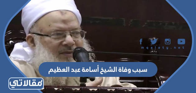 سبب وفاة الشيخ أسامة عبد العظيم