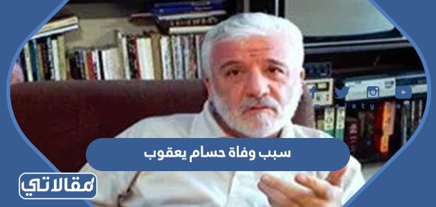 سبب وفاة حسام يعقوب