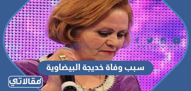 سبب وفاة خديجة البيضاوية
