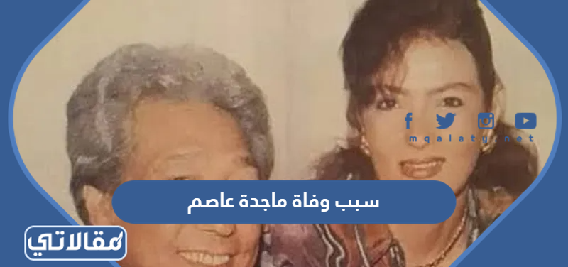 سبب وفاة ماجدة عاصم