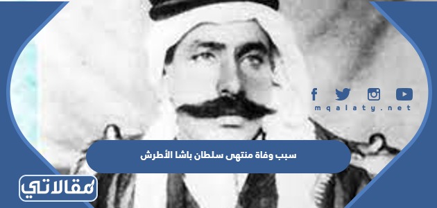 سبب وفاة منتهى سلطان باشا الأطرش