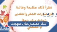 شكرا معلمتي على مجهودك ، اجمل عبارات الشكر والتقدير للمعلمة