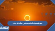 صور كسوف الشمس في سلطنة عمان
